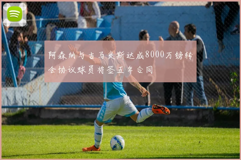 阿森纳与吉马良斯达成8000万镑转会协议球员将签五年合同