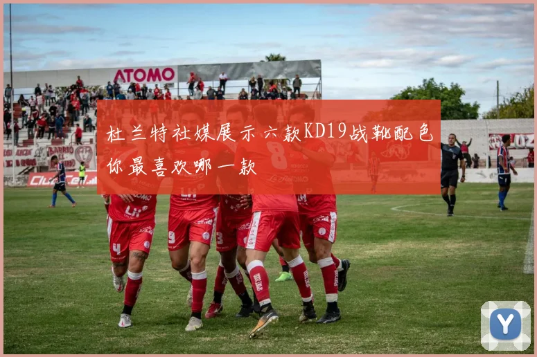 杜兰特社媒展示六款KD19战靴配色你最喜欢哪一款